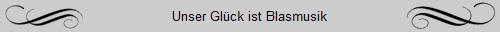Unser Gl�ck ist Blasmusik