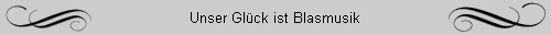 Unser Gl�ck ist Blasmusik