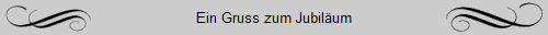 Ein Gruss zum Jubilum
