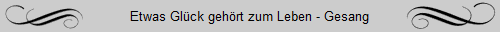Etwas Glck gehrt zum Leben - Gesang