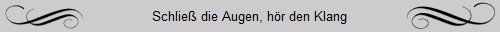 Schlie die Augen, hr den Klang